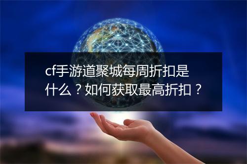 cf手游道聚城每周折扣是什么?如何获取最高折扣?