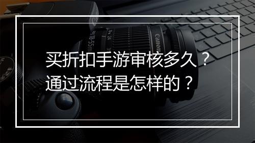 买折扣手游审核多久？通过流程是怎样的？