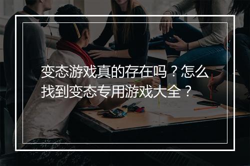 变态游戏真的存在吗？怎么找到变态专用游戏大全？