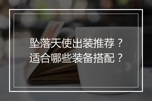 坠落天使出装推荐?适合哪些装备搭配?