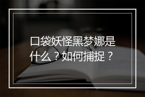口袋妖怪黑梦娜是什么？如何捕捉？
