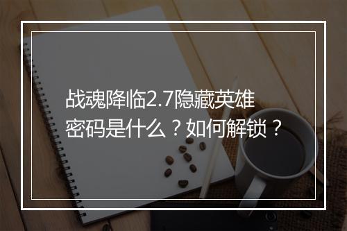 战魂降临2.7隐藏英雄密码是什么？如何解锁？