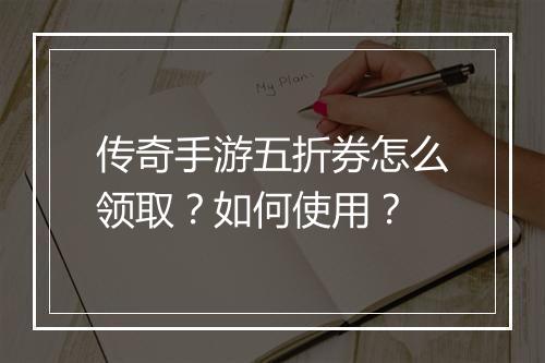 传奇手游五折券怎么领取？如何使用？