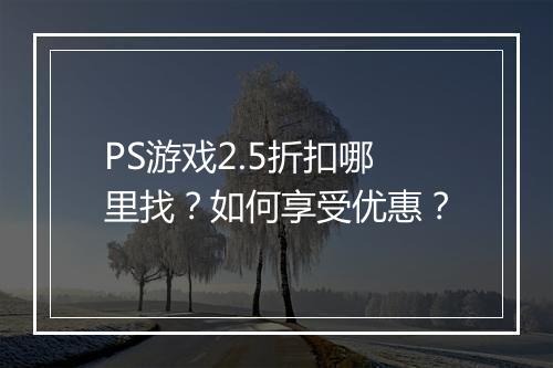 PS游戏2.5折扣哪里找？如何享受优惠？