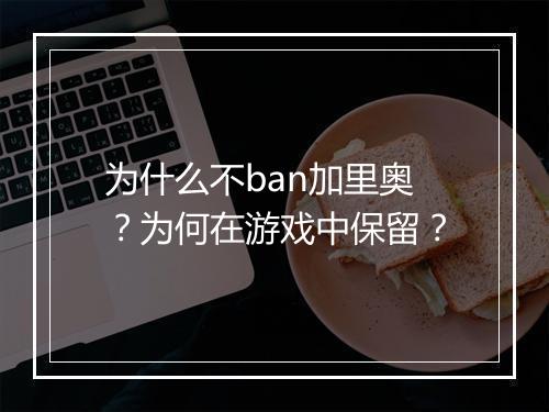 为什么不ban加里奥?为何在游戏中保留?