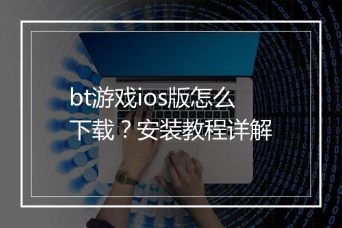 bt游戏ios版怎么下载？安装教程详解