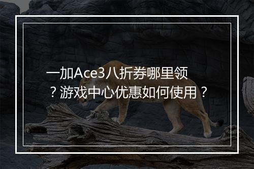 一加Ace3八折券哪里领？游戏中心优惠如何使用？