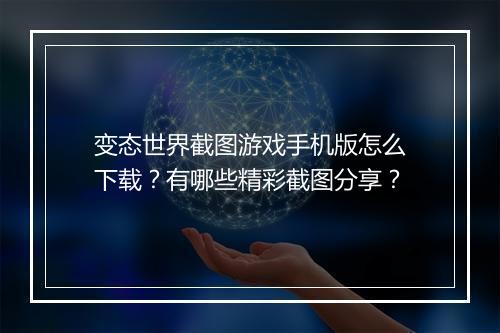 变态世界截图游戏手机版怎么下载？有哪些精彩截图分享？