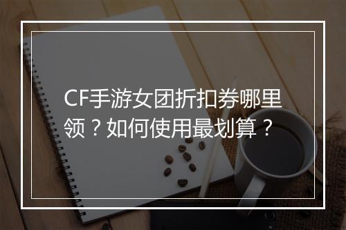 CF手游女团折扣券哪里领？如何使用最划算？