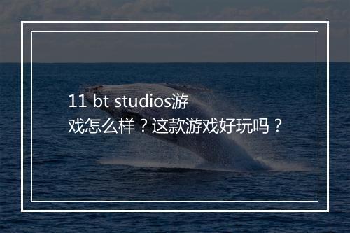 11 bt studios游戏怎么样?这款游戏好玩吗?