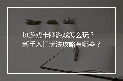 bt游戏卡牌游戏怎么玩？新手入门玩法攻略有哪些？