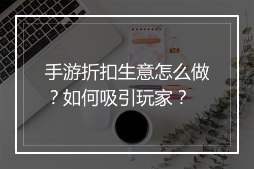 手游折扣生意怎么做？如何吸引玩家？