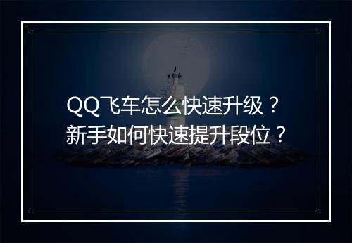 QQ飞车怎么快速升级?新手如何快速提升段位?