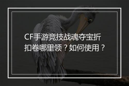 CF手游竞技战魂夺宝折扣卷哪里领？如何使用？