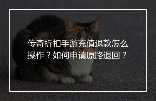 传奇折扣手游充值退款怎么操作？如何申请原路退回？