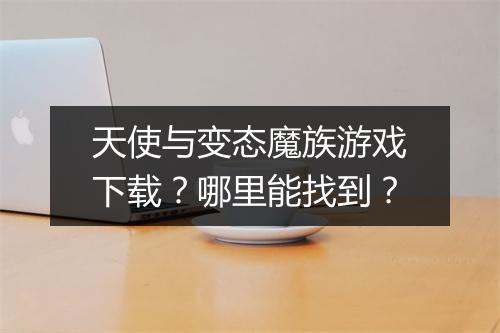 天使与变态魔族游戏下载？哪里能找到？