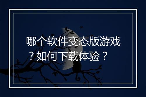 哪个软件变态版游戏？如何下载体验？