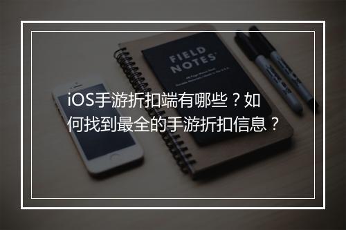 iOS手游折扣端有哪些？如何找到最全的手游折扣信息？