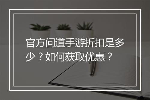 官方问道手游折扣是多少？如何获取优惠？