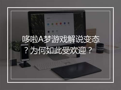 哆啦A梦游戏解说变态？为何如此受欢迎？