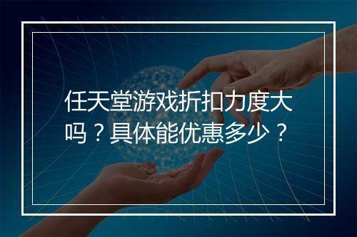 任天堂游戏折扣力度大吗？具体能优惠多少？
