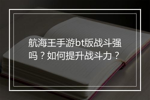航海王手游bt版战斗强吗?如何提升战斗力?