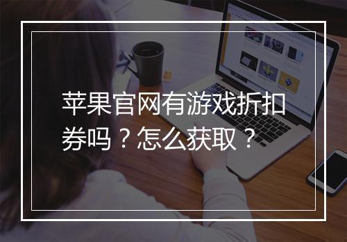 苹果官网有游戏折扣券吗？怎么获取？