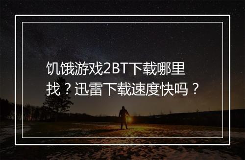 饥饿游戏2BT下载哪里找?迅雷下载速度快吗?