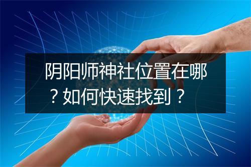 阴阳师神社位置在哪？如何快速找到？