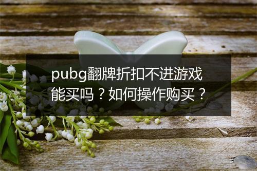 pubg翻牌折扣不进游戏能买吗?如何操作购买?