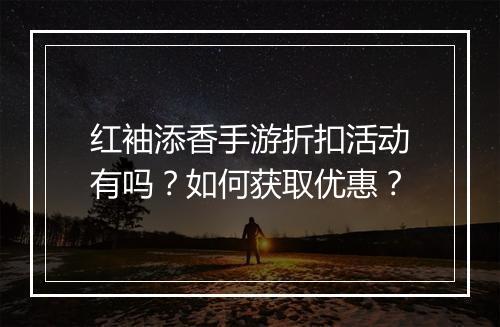红袖添香手游折扣活动有吗?如何获取优惠?