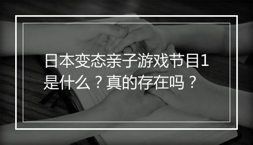日本变态亲子游戏节目1是什么？真的存在吗？