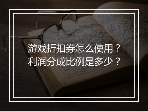 游戏折扣券怎么使用?利润分成比例是多少?