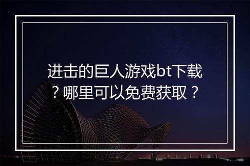 进击的巨人游戏bt下载?哪里可以免费获取?