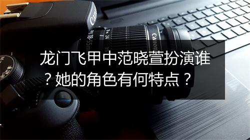 龙门飞甲中范晓萱扮演谁?她的角色有何特点?