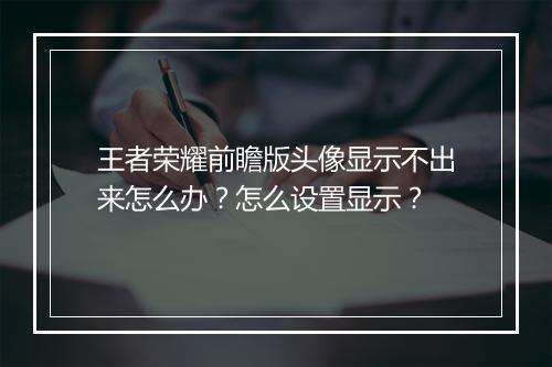 王者荣耀前瞻版头像显示不出来怎么办？怎么设置显示？