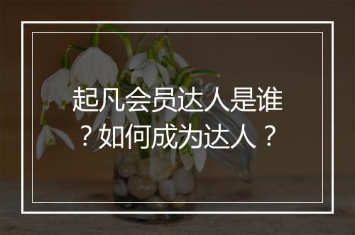 起凡会员达人是谁?如何成为达人?