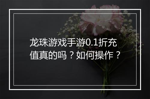 龙珠游戏手游0.1折充值真的吗?如何操作?