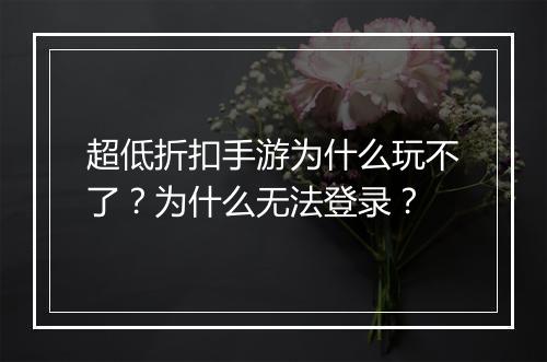超低折扣手游为什么玩不了？为什么无法登录？