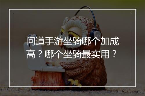 问道手游坐骑哪个加成高？哪个坐骑最实用？