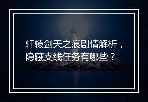 轩辕剑天之痕剧情解析,隐藏支线任务有哪些?