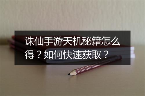 诛仙手游天机秘籍怎么得？如何快速获取？