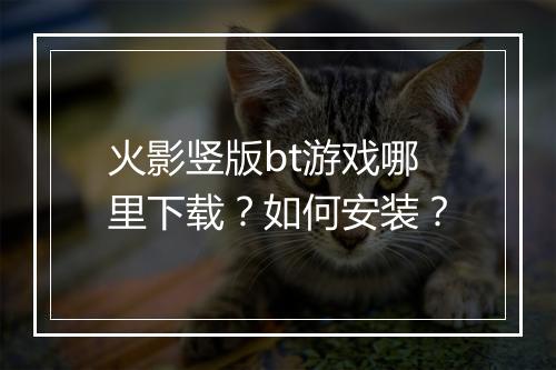 火影竖版bt游戏哪里下载?如何安装?
