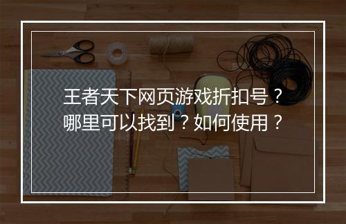 王者天下网页游戏折扣号?哪里可以找到?如何使用?