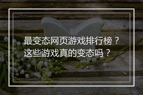 最变态网页游戏排行榜？这些游戏真的变态吗？