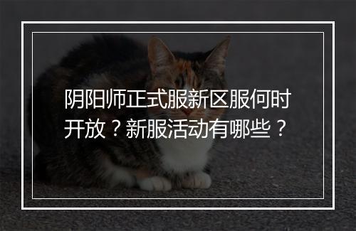 阴阳师正式服新区服何时开放？新服活动有哪些？