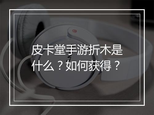 皮卡堂手游折木是什么?如何获得?