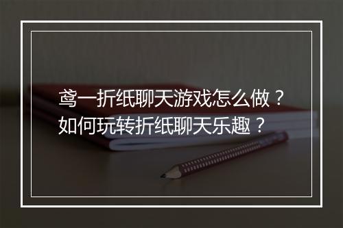 鸢一折纸聊天游戏怎么做?如何玩转折纸聊天乐趣?