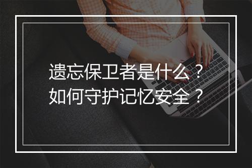 遗忘保卫者是什么?如何守护记忆安全?