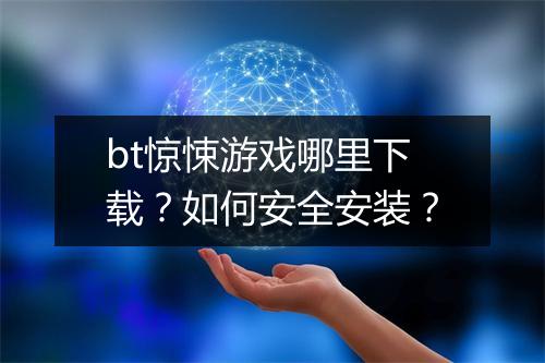 bt惊悚游戏哪里下载?如何安全安装?